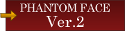 PHANTOM FACE Ver.2